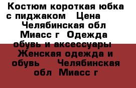 Костюм короткая юбка с пиджаком › Цена ­ 350 - Челябинская обл., Миасс г. Одежда, обувь и аксессуары » Женская одежда и обувь   . Челябинская обл.,Миасс г.